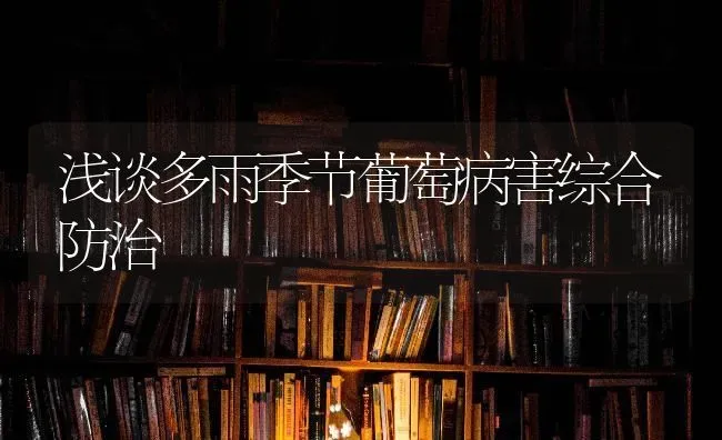 浅谈多雨季节葡萄病害综合防治 | 瓜果种植