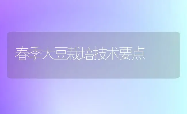 春季大豆栽培技术要点 | 粮油作物种植