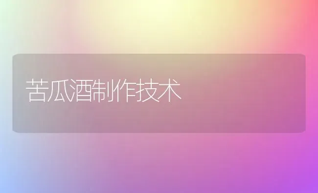 苦瓜酒制作技术 | 蔬菜种植