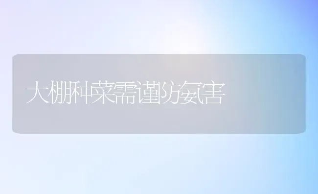 大棚种菜需谨防氨害 | 蔬菜种植