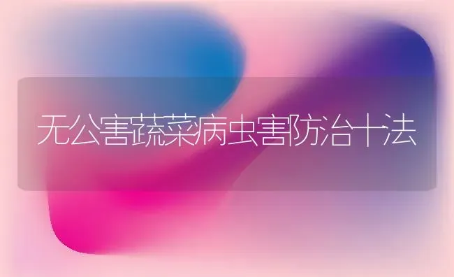 无公害蔬菜病虫害防治十法 | 蔬菜种植