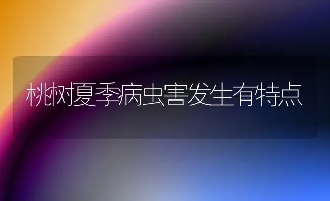 桃树夏季病虫害发生有特点 | 种植病虫害防治