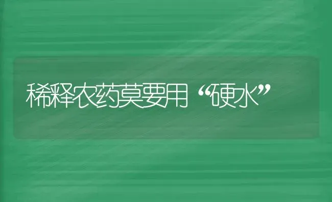 稀释农药莫要用“硬水” | 种植病虫害防治