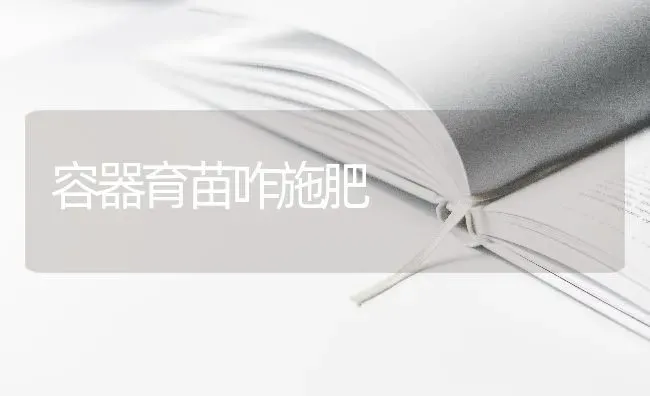 容器育苗咋施肥 | 种植肥料施肥