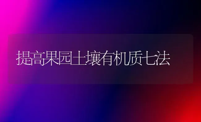 提高果园土壤有机质七法 | 瓜果种植