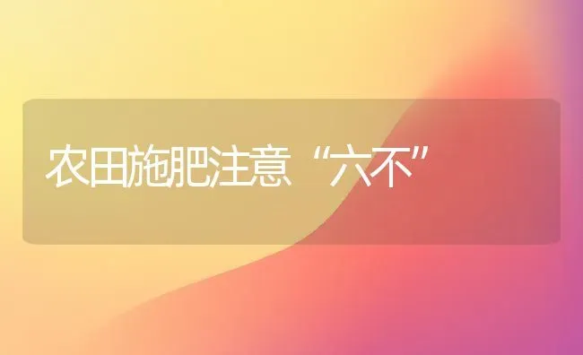 农田施肥注意“六不” | 种植肥料施肥