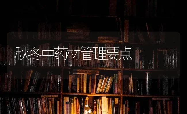 秋冬中药材管理要点 | 药材种植