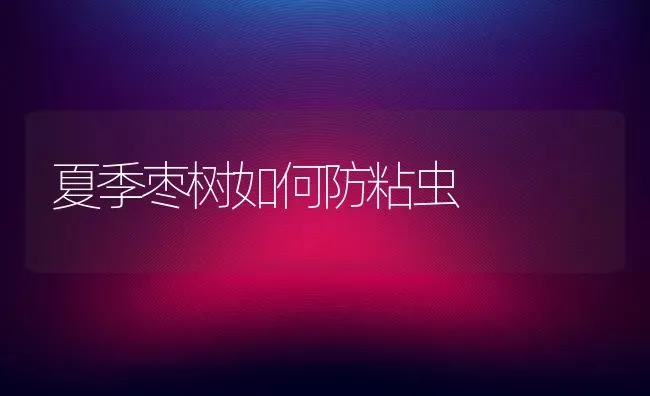 夏季枣树如何防粘虫 | 瓜果种植