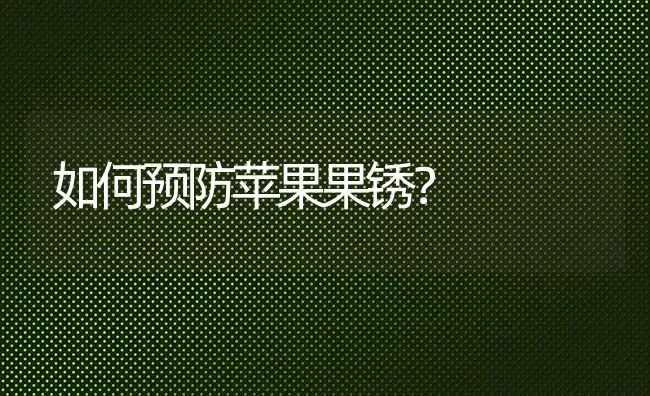 如何预防苹果果锈？ | 瓜果种植