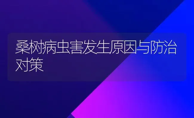 桑树病虫害发生原因与防治对策 | 种植病虫害防治