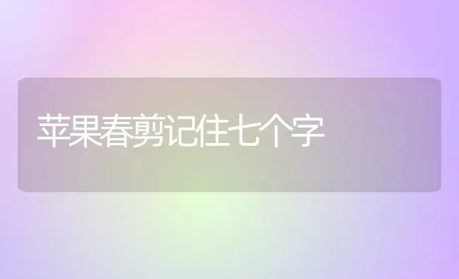 苹果春剪记住七个字 | 瓜果种植