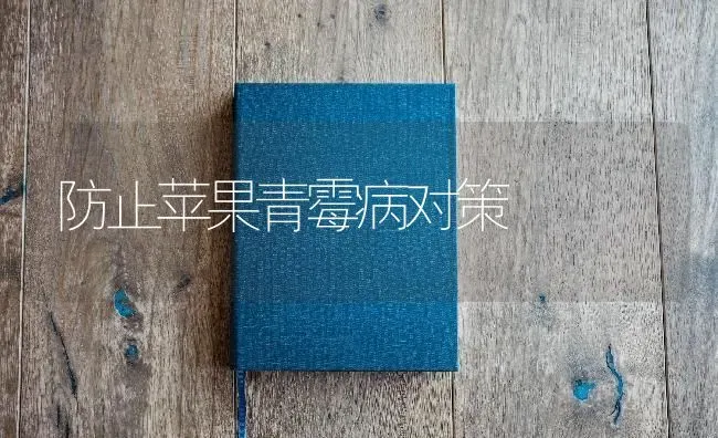 防止苹果青霉病对策 | 瓜果种植