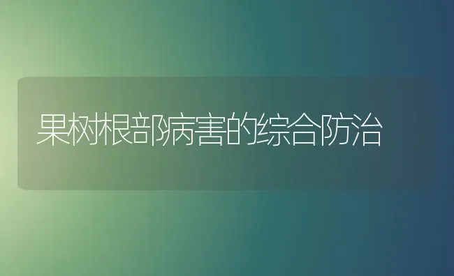 果树根部病害的综合防治 | 瓜果种植