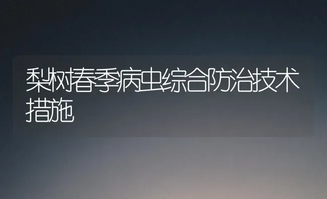 梨树春季病虫综合防治技术措施 | 瓜果种植