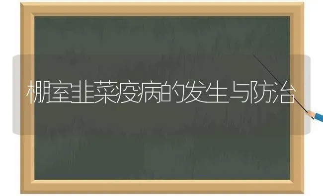 棚室韭菜疫病的发生与防治 | 蔬菜种植