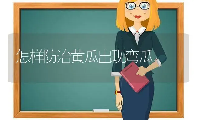 怎样防治黄瓜出现弯瓜 | 蔬菜种植