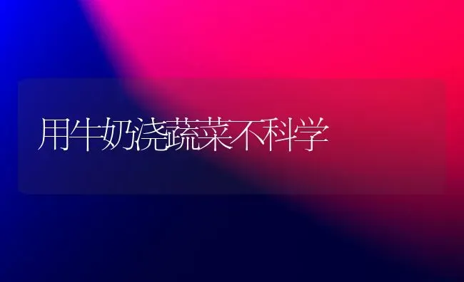 用牛奶浇蔬菜不科学 | 蔬菜种植