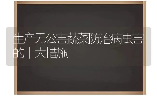 生产无公害蔬菜防治病虫害的十大措施 | 蔬菜种植