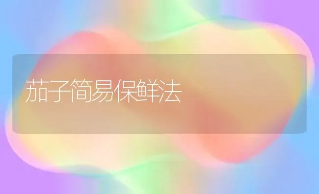茄子简易保鲜法 | 蔬菜种植
