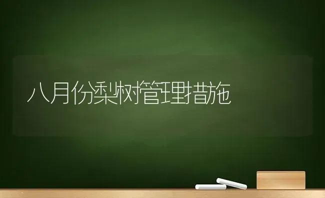 八月份梨树管理措施 | 瓜果种植