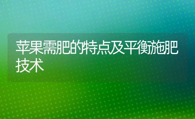 苹果需肥的特点及平衡施肥技术 | 瓜果种植