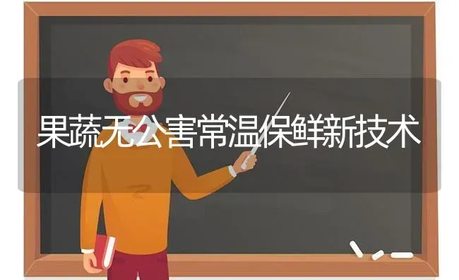 果蔬无公害常温保鲜新技术 | 瓜果种植