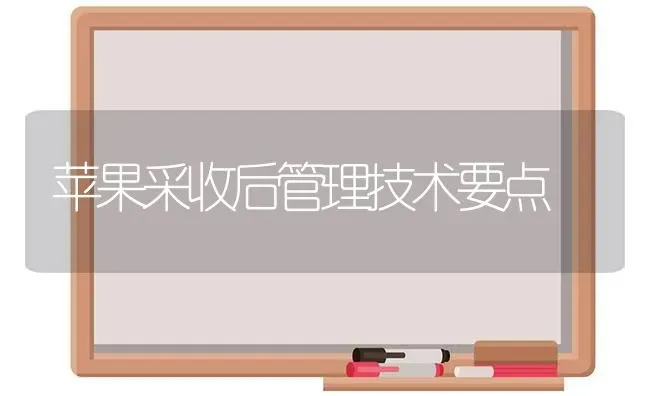 苹果采收后管理技术要点 | 瓜果种植