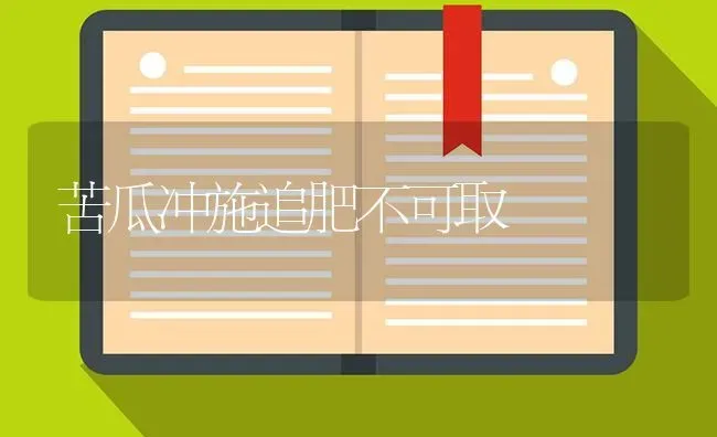 苦瓜冲施追肥不可取 | 蔬菜种植