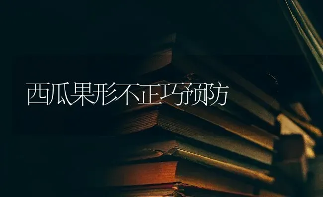西瓜果形不正巧预防 | 瓜果种植