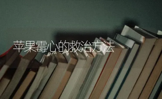苹果霉心的救治方法 | 瓜果种植