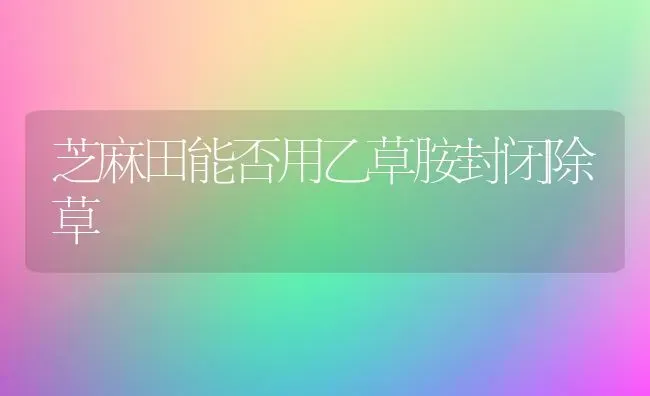 芝麻田能否用乙草胺封闭除草 | 粮油作物种植