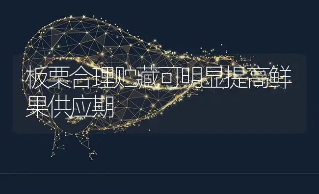 板栗合理贮藏可明显提高鲜果供应期 | 瓜果种植