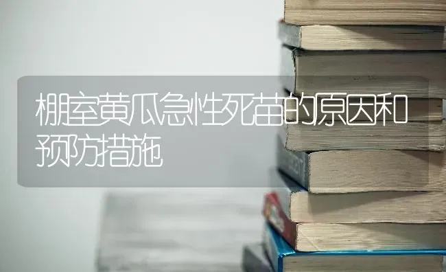 棚室黄瓜急性死苗的原因和预防措施 | 蔬菜种植