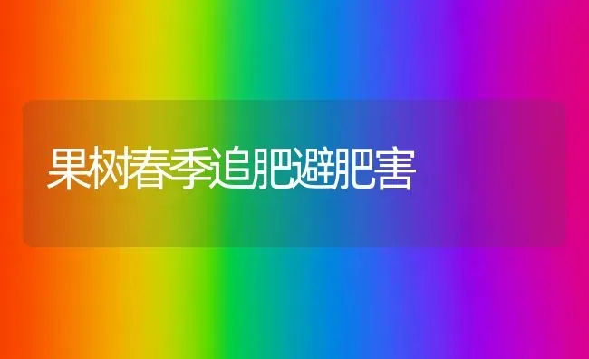 果树春季追肥避肥害 | 瓜果种植