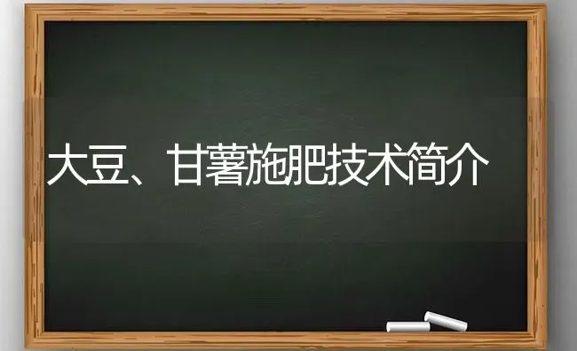 大豆、甘薯施肥技术简介 | 粮油作物种植