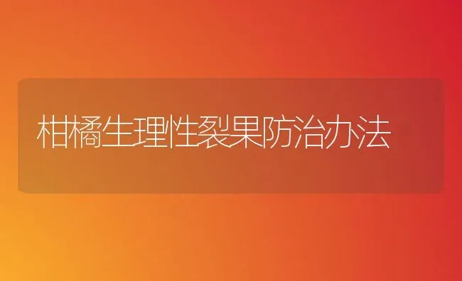 柑橘生理性裂果防治办法 | 瓜果种植