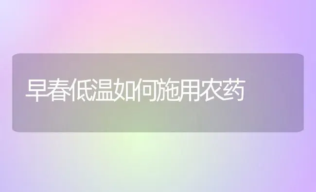 早春低温如何施用农药 | 种植病虫害防治