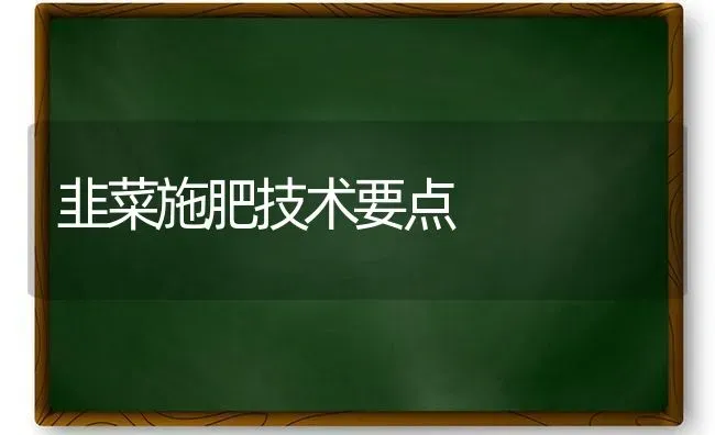 韭菜施肥技术要点 | 种植肥料施肥