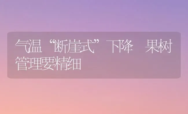 气温“断崖式”下降 果树管理要精细 | 瓜果种植