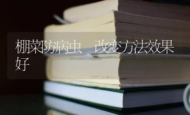 棚菜防病虫 改变方法效果好 | 瓜果种植