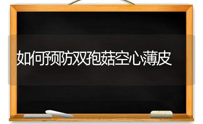 如何预防双孢菇空心薄皮 | 食用菌种植