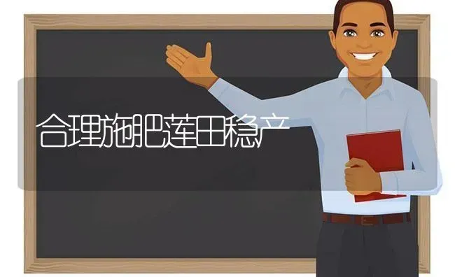 合理施肥莲田稳产 | 种植肥料施肥