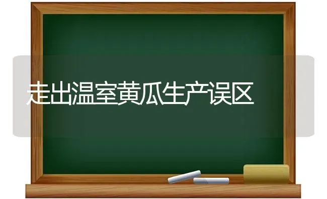 走出温室黄瓜生产误区 | 蔬菜种植