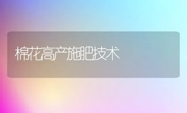 棉花高产施肥技术 | 种植肥料施肥