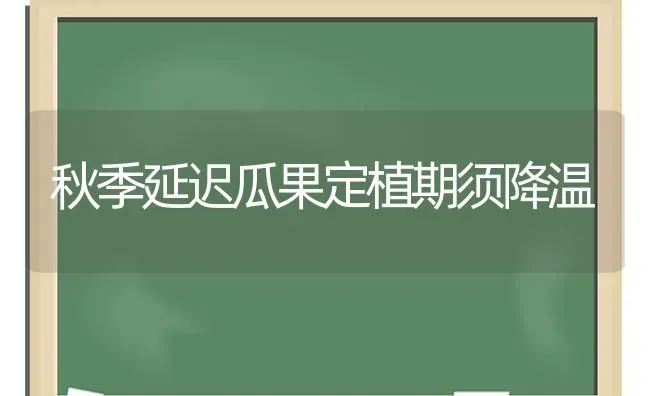 秋季延迟瓜果定植期须降温 | 瓜果种植