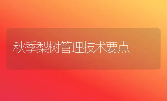 秋季梨树管理技术要点 | 瓜果种植