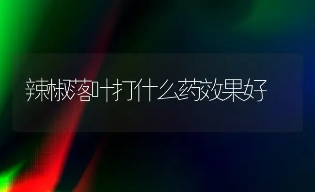 辣椒落叶打什么药效果好 | 瓜果种植