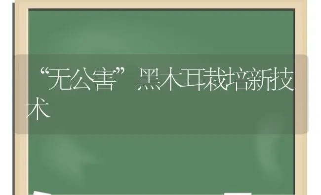 “无公害”黑木耳栽培新技术 | 食用菌种植