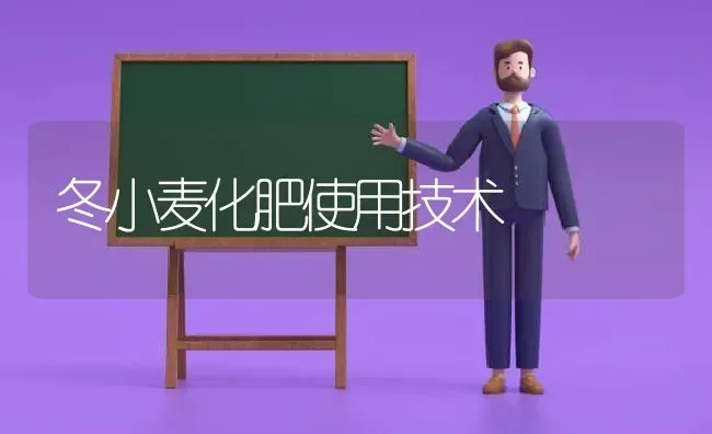 冬小麦化肥使用技术 | 粮油作物种植
