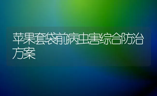 苹果套袋前病虫害综合防治方案 | 瓜果种植